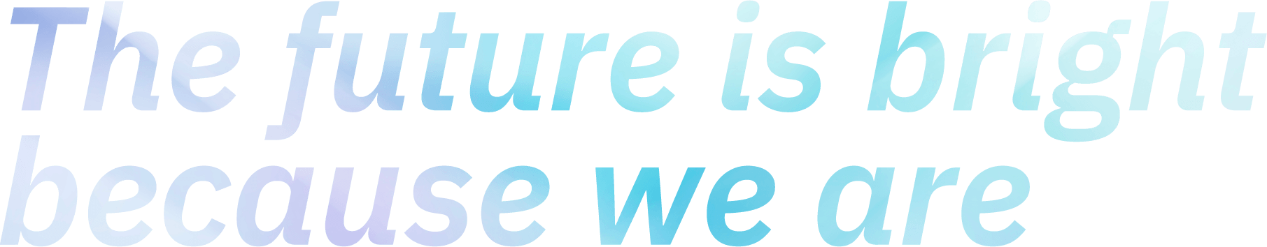 The future is bright because we are